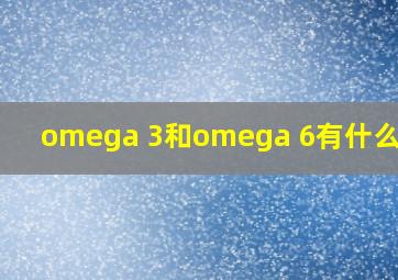 omega 3和omega 6有什么区别